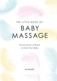 The Little Book of Baby Massage : Use the Power of Touch to Calm Your Baby