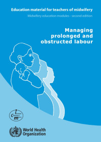 Managing Prolonged and Obstructed Labour : Education Material for Teachers of Midwifery