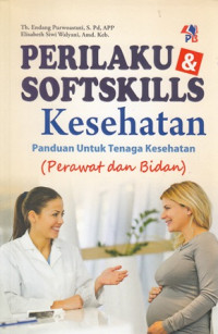Perilaku & Softskills Kesehatan : Panduan Untuk Tenaga Kesehatan (Perawat dan Bidan)