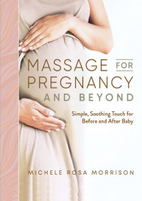 Massage for Pregnancy and Beyond : Simple, Soothing Touch for Before and After Baby